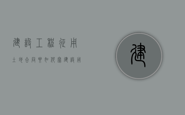 建设工程征用土地合同要如何写（建设用地被征收）