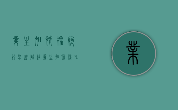 业主知情权纠纷怎么解决？（业主知情权在民法典哪条）