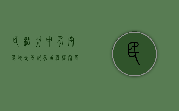 民法典中有宅基地是否就有居住权（宅基地使用权可以买卖嘛现在）