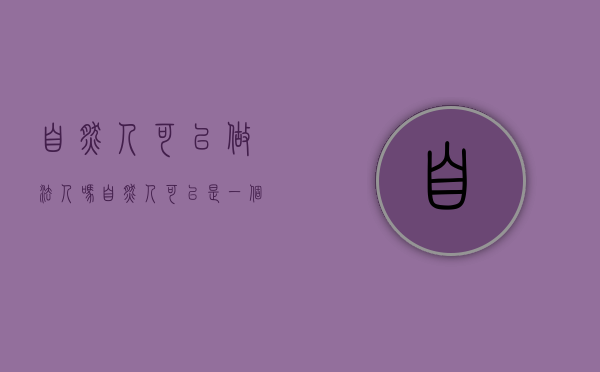 自然人可以做法人吗（自然人可以是一个企业吗为什么）
