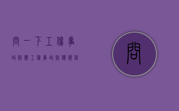 问一下工伤事故赔偿（工伤事故赔偿价格表）