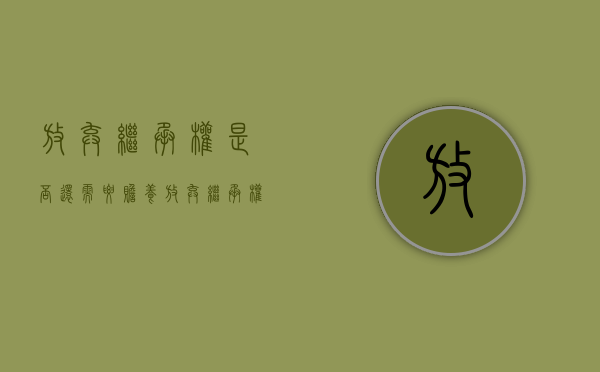放弃继承权是否还需要赡养（放弃继承权能不能放弃赡养义务）