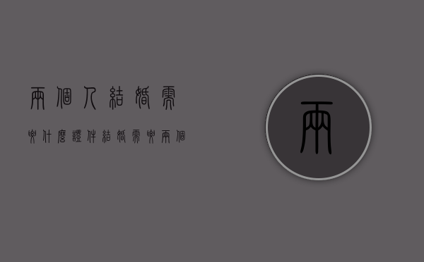 两个人结婚需要什么证件（结婚需要两个人吗?）