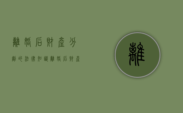离婚后财产分割的法律知识（离婚后财产分割新规定有哪些）