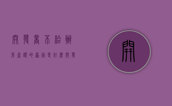 开发商不给办房产证的原因是什么（开发商为啥不给办房产证）