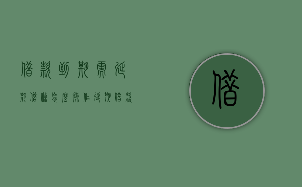 借款到期需延期借条怎么操作？（延期借款合同协议书）